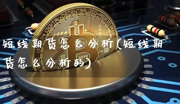 短线期货怎么分析(短线期货怎么分析的)_https://www.hbxfywj.com_基金知识_第1张