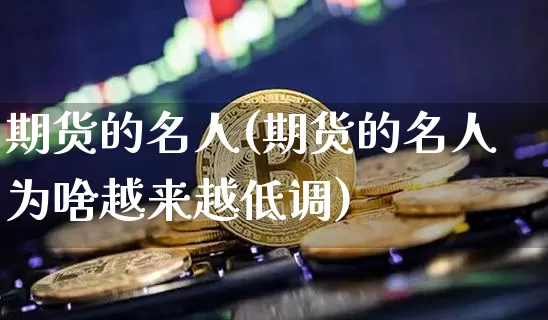 期货的名人(期货的名人为啥越来越低调)_https://www.hbxfywj.com_股票知识_第1张