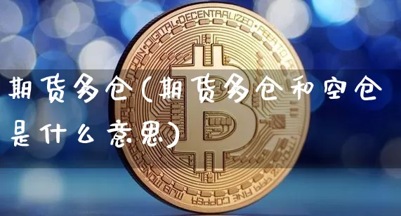 期货多仓(期货多仓和空仓是什么意思)_https://www.hbxfywj.com_证券知识_第1张