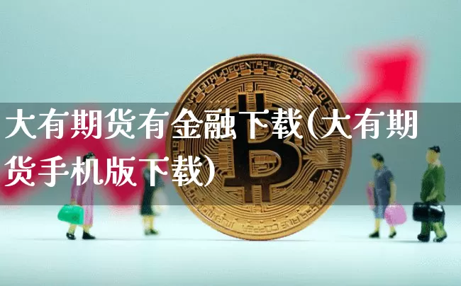 大有期货有金融下载(大有期货手机版下载)_https://www.hbxfywj.com_期货知识_第1张