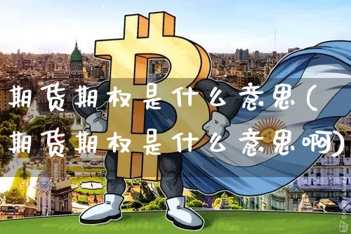 期货期权是什么意思(期货期权是什么意思啊)_https://www.hbxfywj.com_期货知识_第1张