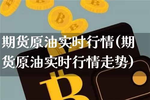 期货原油实时行情(期货原油实时行情走势)_https://www.hbxfywj.com_期货知识_第1张