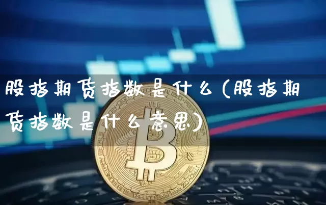 股指期货指数是什么(股指期货指数是什么意思)_https://www.hbxfywj.com_基金知识_第1张