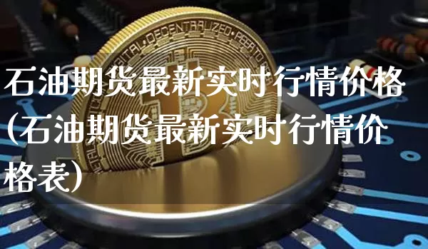 石油期货最新实时行情价格(石油期货最新实时行情价格表)_https://www.hbxfywj.com_基金知识_第1张