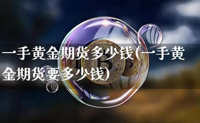 一手黄金期货多少钱(一手黄金期货要多少钱)_https://www.hbxfywj.com_股票知识_第1张