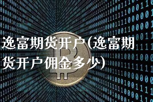 逸富期货开户(逸富期货开户佣金多少)_https://www.hbxfywj.com_期货知识_第1张