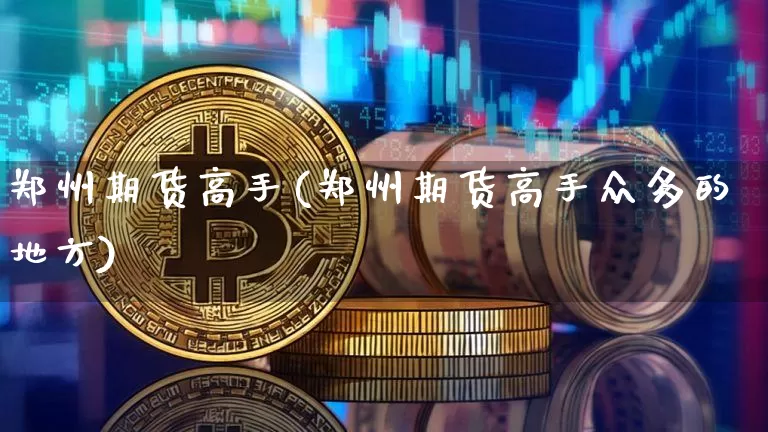 郑州期货高手(郑州期货高手众多的地方)_https://www.hbxfywj.com_股票知识_第1张
