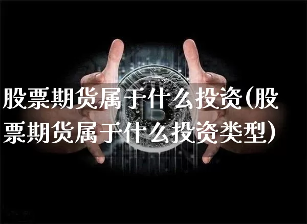 股票期货属于什么投资(股票期货属于什么投资类型)_https://www.hbxfywj.com_证券知识_第1张