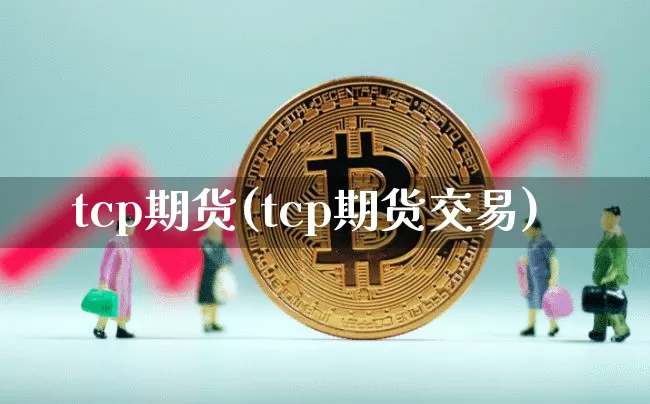 tcp期货(tcp期货交易)_https://www.hbxfywj.com_基金知识_第1张