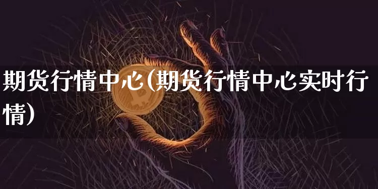 期货行情中心(期货行情中心实时行情)_https://www.hbxfywj.com_证券知识_第1张