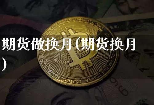 期货做换月(期货换月)_https://www.hbxfywj.com_期货知识_第1张