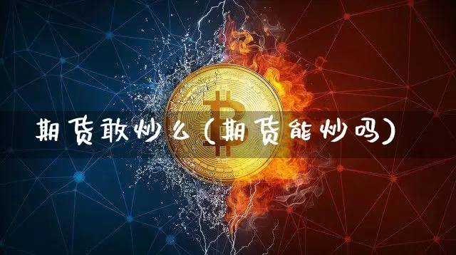 期货敢炒么(期货能炒吗)_https://www.hbxfywj.com_证券知识_第1张