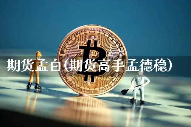 期货孟白(期货高手孟德稳)_https://www.hbxfywj.com_证券知识_第1张
