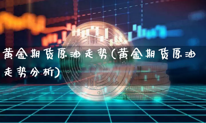 黄金期货原油走势(黄金期货原油走势分析)_https://www.hbxfywj.com_期货知识_第1张