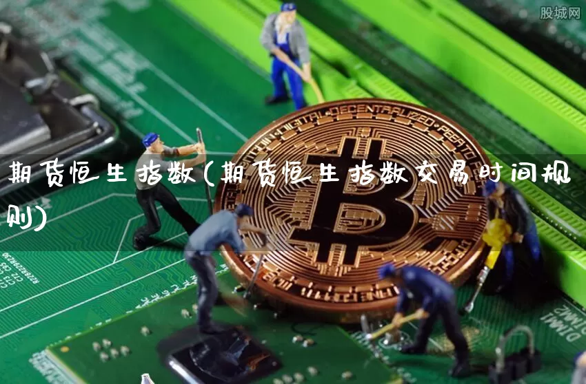 期货恒生指数(期货恒生指数交易时间规则)_https://www.hbxfywj.com_基金知识_第1张