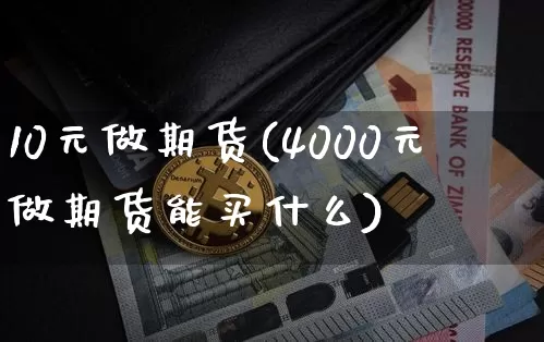 10元做期货(4000元做期货能买什么)_https://www.hbxfywj.com_股票知识_第1张