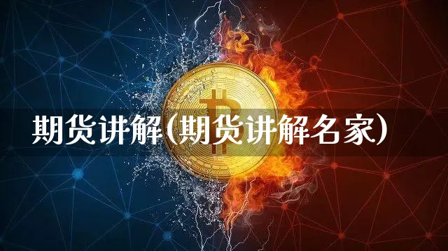 期货讲解(期货讲解名家)_https://www.hbxfywj.com_基金知识_第1张