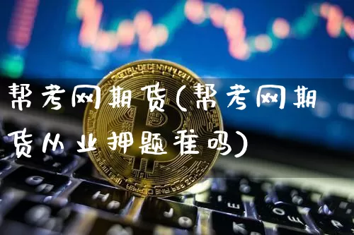 帮考网期货(帮考网期货从业押题准吗)_https://www.hbxfywj.com_股票知识_第1张