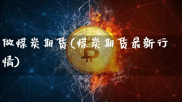 做煤炭期货(煤炭期货最新行情)_https://www.hbxfywj.com_期货知识_第1张