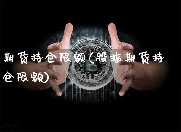 期货持仓限额(股指期货持仓限额)_https://www.hbxfywj.com_证券知识_第1张