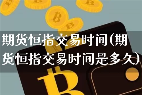 期货恒指交易时间(期货恒指交易时间是多久)_https://www.hbxfywj.com_股票知识_第1张