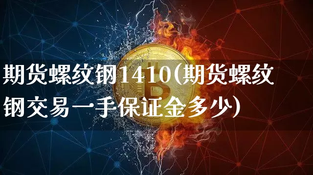 期货螺纹钢1410(期货螺纹钢交易一手保证金多少)_https://www.hbxfywj.com_股票知识_第1张