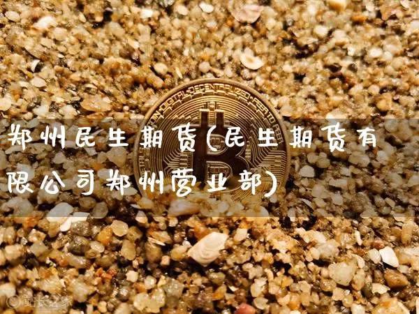 郑州民生期货(民生期货有限公司郑州营业部)_https://www.hbxfywj.com_基金知识_第1张