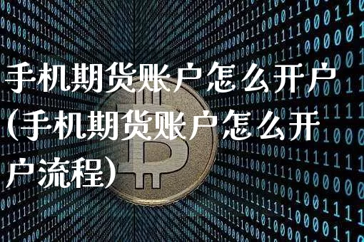 手机期货账户怎么开户(手机期货账户怎么开户流程)_https://www.hbxfywj.com_期货知识_第1张