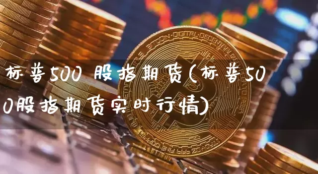 标普500 股指期货(标普500股指期货实时行情)_https://www.hbxfywj.com_证券知识_第1张
