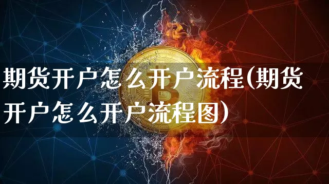 期货开户怎么开户流程(期货开户怎么开户流程图)_https://www.hbxfywj.com_期货知识_第1张