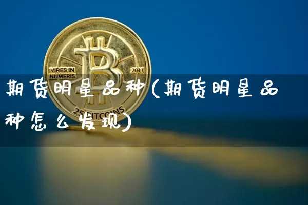期货明星品种(期货明星品种怎么发现)_https://www.hbxfywj.com_期货知识_第1张