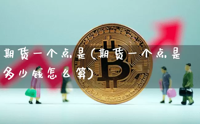 期货一个点是(期货一个点是多少钱怎么算)_https://www.hbxfywj.com_股票知识_第1张