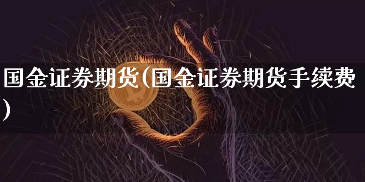 国金证券期货(国金证券期货手续费)_https://www.hbxfywj.com_股票知识_第1张