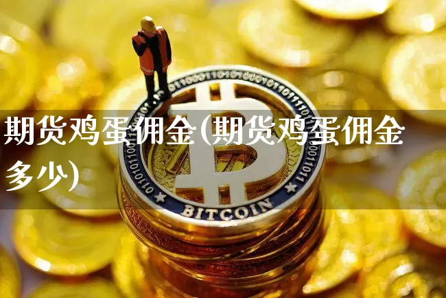 期货鸡蛋佣金(期货鸡蛋佣金多少)_https://www.hbxfywj.com_基金知识_第1张