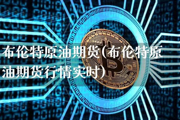 布伦特原油期货(布伦特原油期货行情实时)_https://www.hbxfywj.com_基金知识_第1张