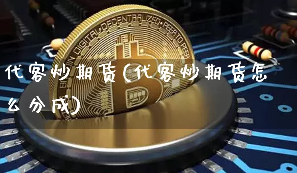 代客炒期货(代客炒期货怎么分成)_https://www.hbxfywj.com_期货知识_第1张