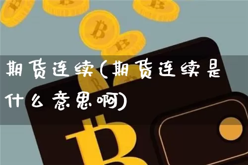 期货连续(期货连续是什么意思啊)_https://www.hbxfywj.com_证券知识_第1张