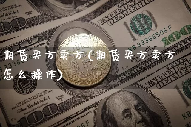 期货买方卖方(期货买方卖方怎么操作)_https://www.hbxfywj.com_期货知识_第1张