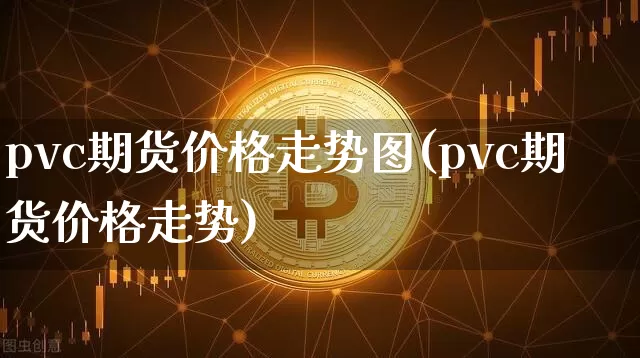 pvc期货价格走势图(pvc期货价格走势)_https://www.hbxfywj.com_基金知识_第1张