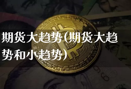 期货大趋势(期货大趋势和小趋势)_https://www.hbxfywj.com_股票知识_第1张