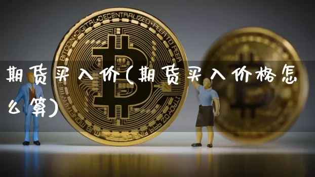 期货买入价(期货买入价格怎么算)_https://www.hbxfywj.com_期货知识_第1张