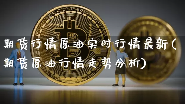 期货行情原油实时行情最新(期货原油行情走势分析)_https://www.hbxfywj.com_期货知识_第1张