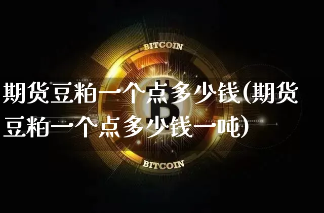 期货豆粕一个点多少钱(期货豆粕一个点多少钱一吨)_https://www.hbxfywj.com_证券知识_第1张