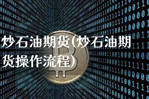 炒石油期货(炒石油期货操作流程)_https://www.hbxfywj.com_期货知识_第1张