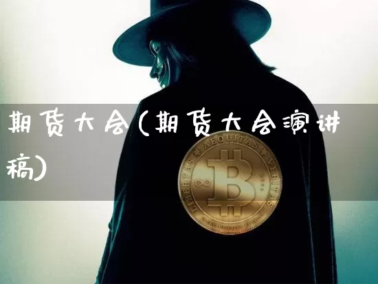 期货大会(期货大会演讲稿)_https://www.hbxfywj.com_证券知识_第1张