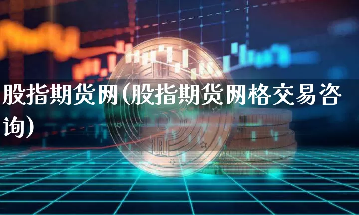 股指期货网(股指期货网格交易咨询)_https://www.hbxfywj.com_证券知识_第1张