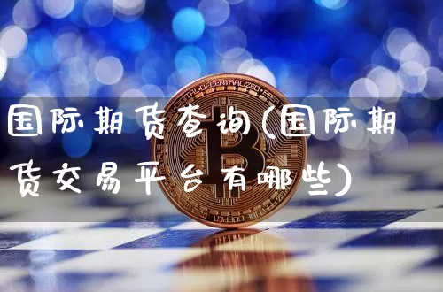 国际期货查询(国际期货交易平台有哪些)_https://www.hbxfywj.com_股票知识_第1张