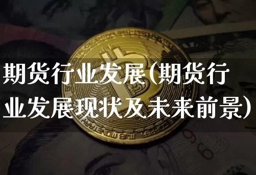 期货行业发展(期货行业发展现状及未来前景)_https://www.hbxfywj.com_基金知识_第1张