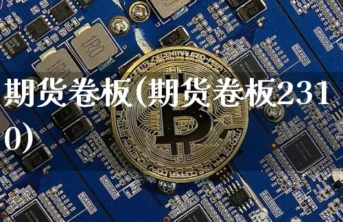 期货卷板(期货卷板2310)_https://www.hbxfywj.com_期货知识_第1张