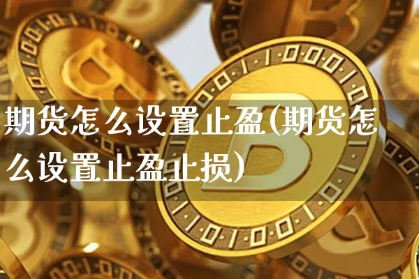 期货怎么设置止盈(期货怎么设置止盈止损)_https://www.hbxfywj.com_股票知识_第1张